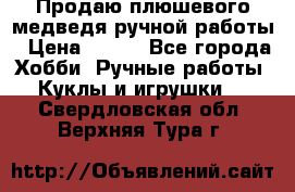 Продаю плюшевого медведя ручной работы › Цена ­ 650 - Все города Хобби. Ручные работы » Куклы и игрушки   . Свердловская обл.,Верхняя Тура г.